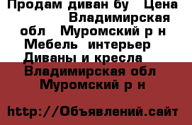 Продам диван бу › Цена ­ 10 000 - Владимирская обл., Муромский р-н Мебель, интерьер » Диваны и кресла   . Владимирская обл.,Муромский р-н